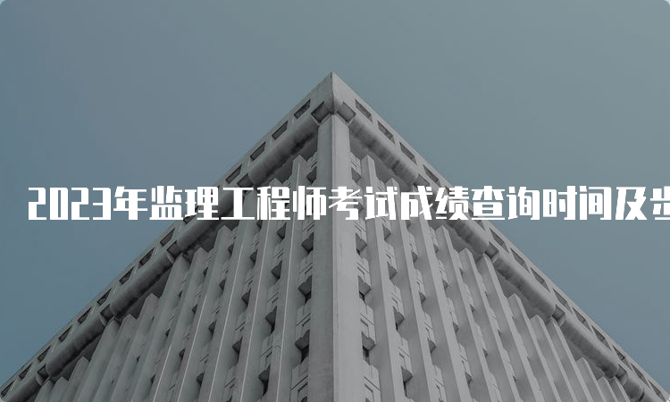 2023年监理工程师考试成绩查询时间及步骤