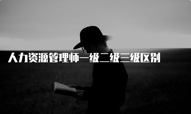 人力资源管理师一级二级三级区别