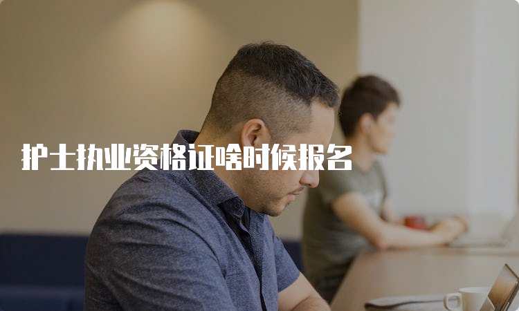 护士执业资格证啥时候报名