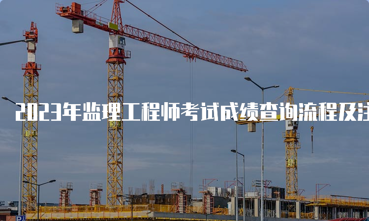 2023年监理工程师考试成绩查询流程及注意事项