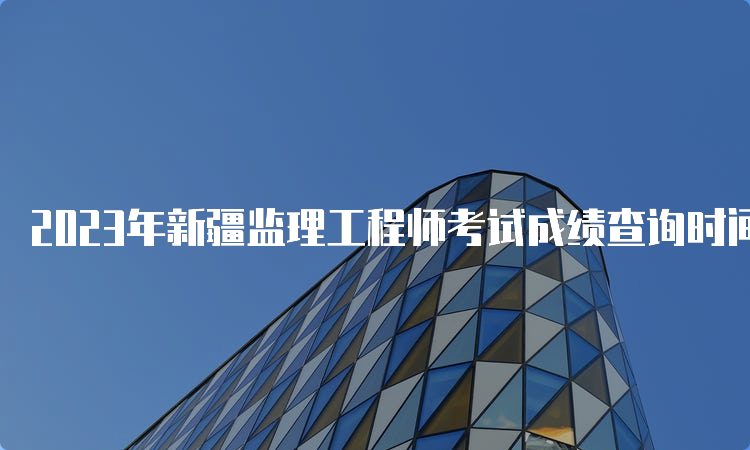 2023年新疆监理工程师考试成绩查询时间及方法