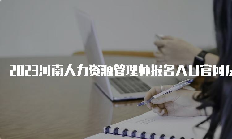 2023河南人力资源管理师报名入口官网及时间安排