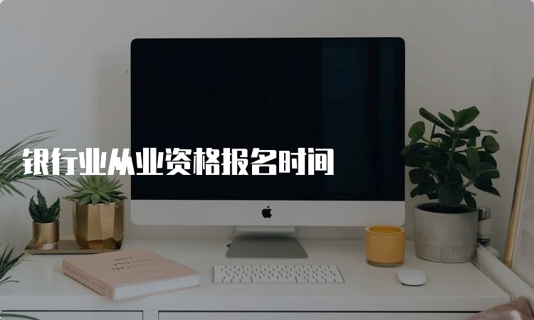 银行业从业资格报名时间