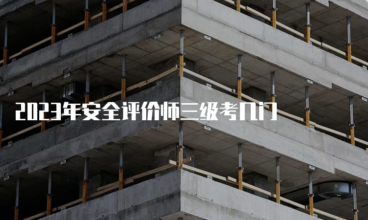 2023年安全评价师三级考几门