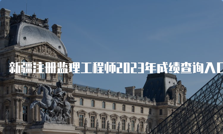 新疆注册监理工程师2023年成绩查询入口