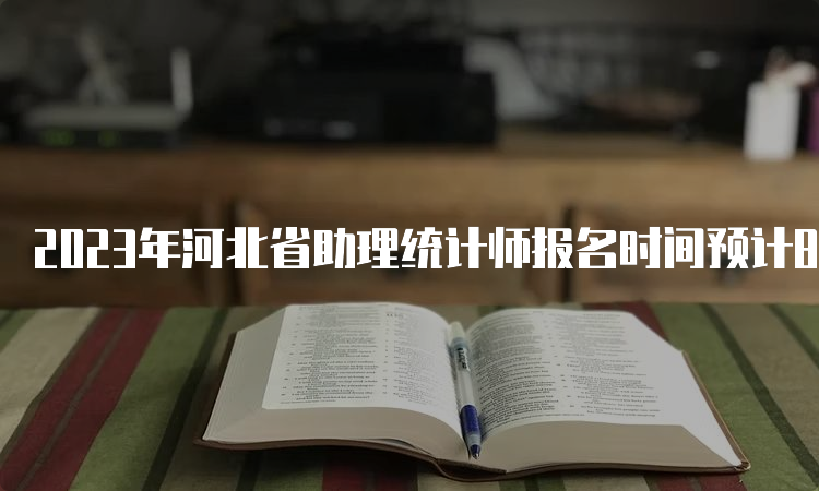 2023年河北省助理统计师报名时间预计8月初