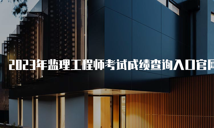 2023年监理工程师考试成绩查询入口官网-中国人事考试网