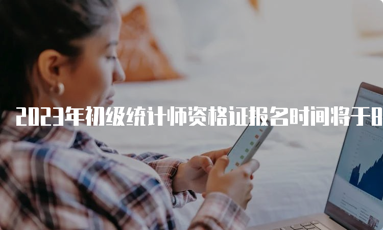 2023年初级统计师资格证报名时间将于8月1日开始