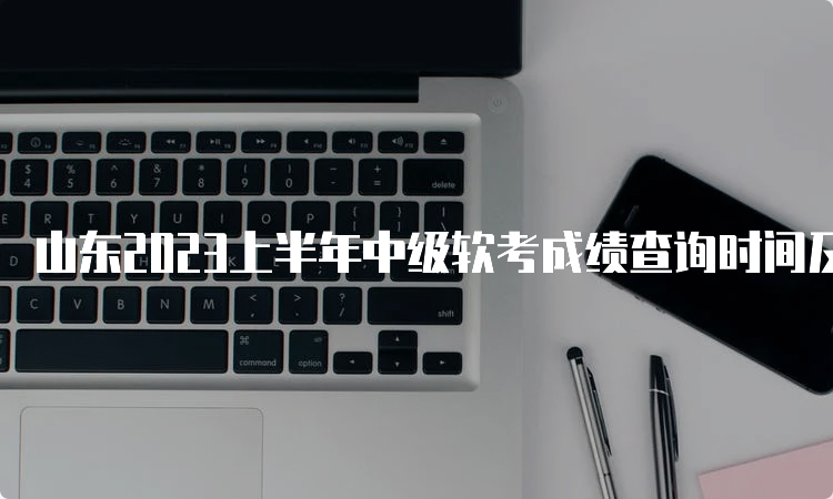 山东2023上半年中级软考成绩查询时间及合格标准