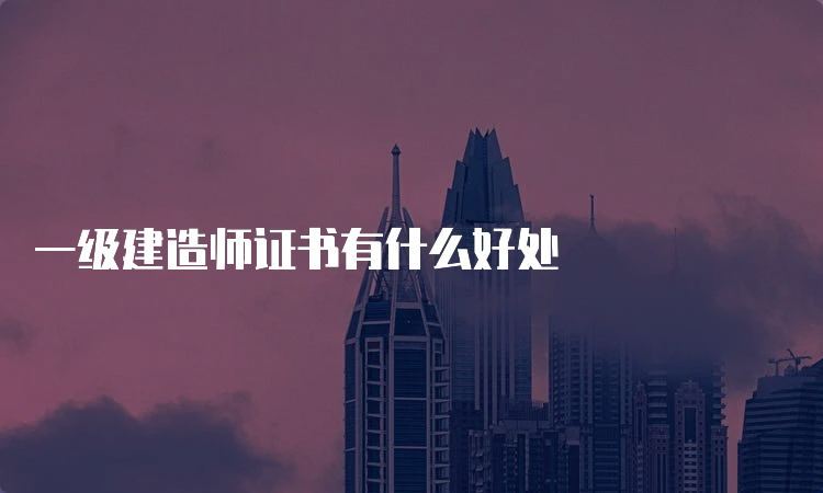 一级建造师证书有什么好处