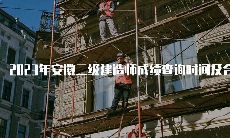 2023年安徽二级建造师成绩查询时间及合格标准