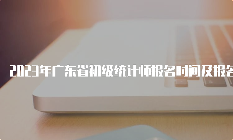 2023年广东省初级统计师报名时间及报名入口