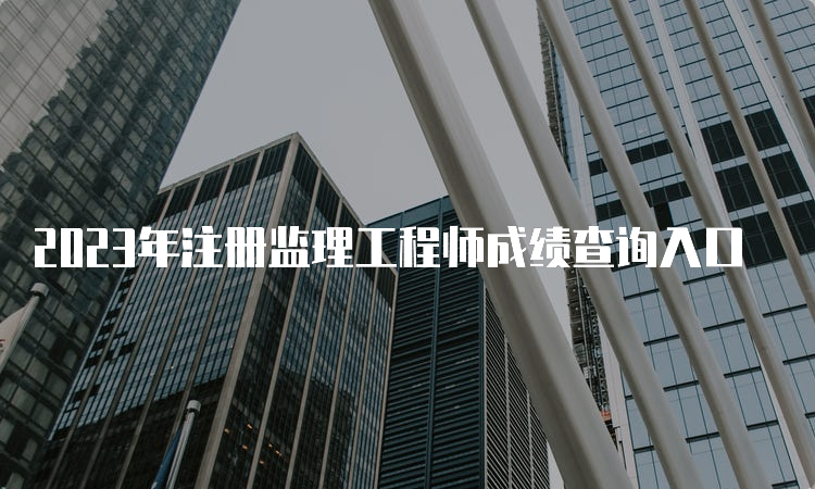 2023年注册监理工程师成绩查询入口