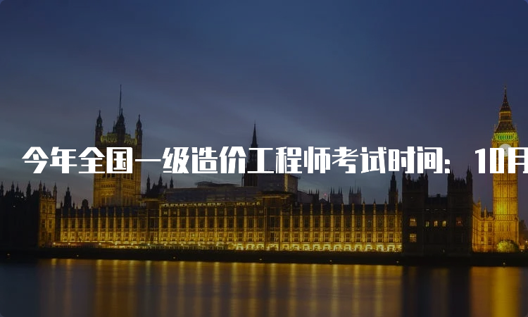 今年全国一级造价工程师考试时间：10月28日-29日