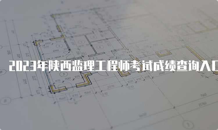 2023年陕西监理工程师考试成绩查询入口官网