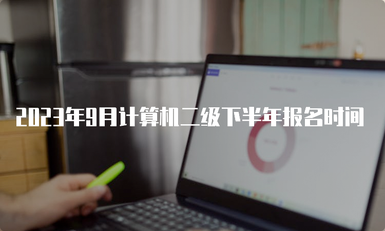 2023年9月计算机二级下半年报名时间