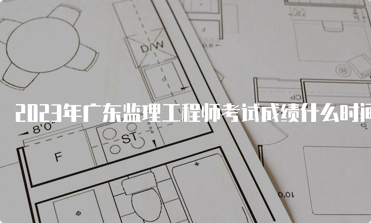 2023年广东监理工程师考试成绩什么时间出来