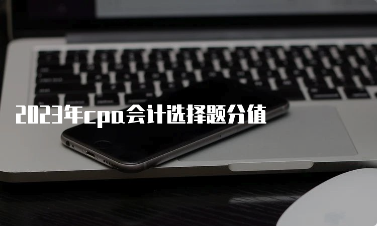 2023年cpa会计选择题分值