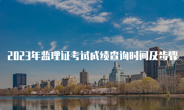 2023年监理证考试成绩查询时间及步骤