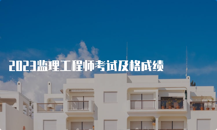 2023监理工程师考试及格成绩