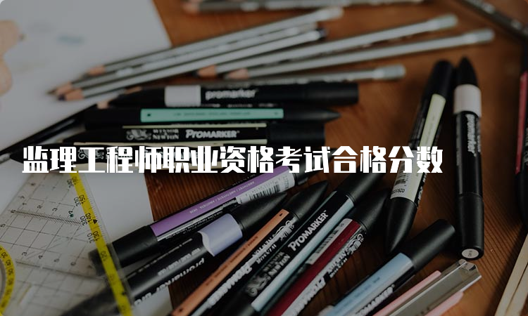 监理工程师职业资格考试合格分数