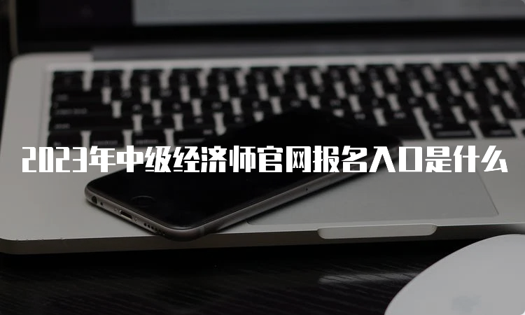 2023年中级经济师官网报名入口是什么