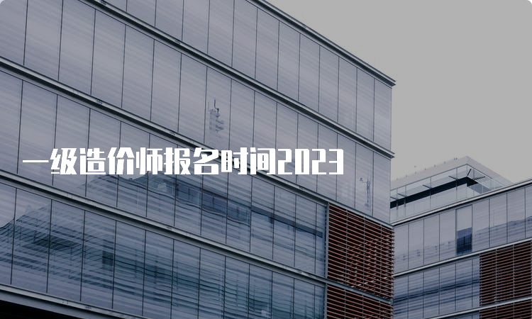 一级造价师报名时间2023