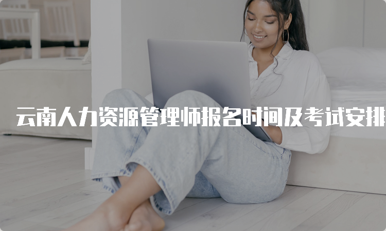 云南人力资源管理师报名时间及考试安排