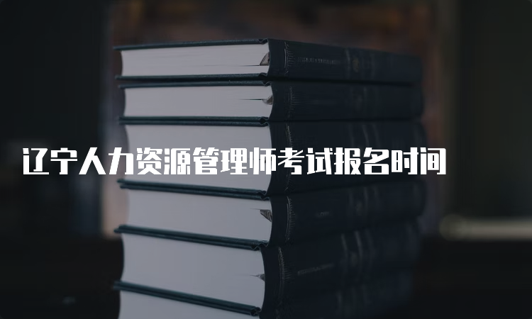 辽宁人力资源管理师考试报名时间