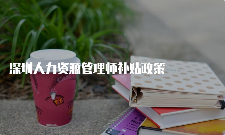 深圳人力资源管理师补贴政策