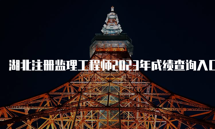 湖北注册监理工程师2023年成绩查询入口