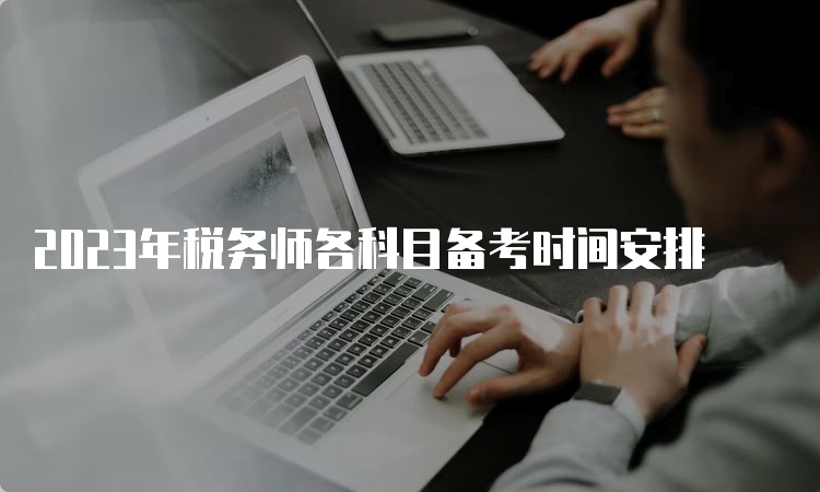 2023年税务师各科目备考时间安排