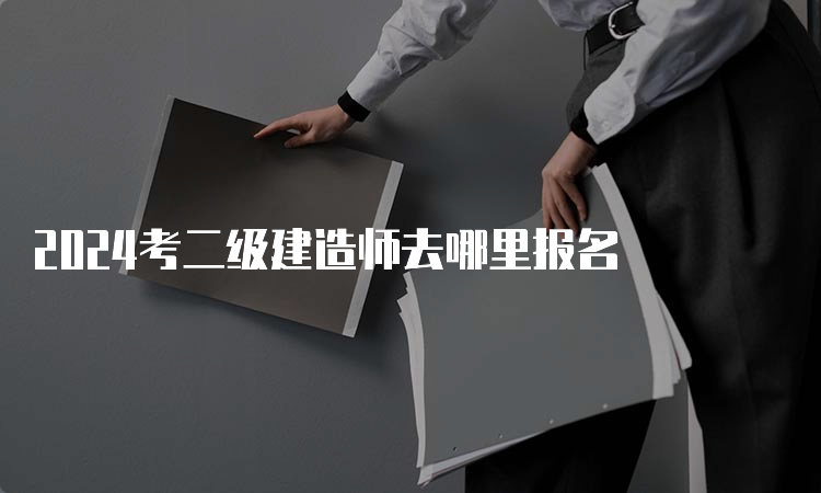 2024考二级建造师去哪里报名