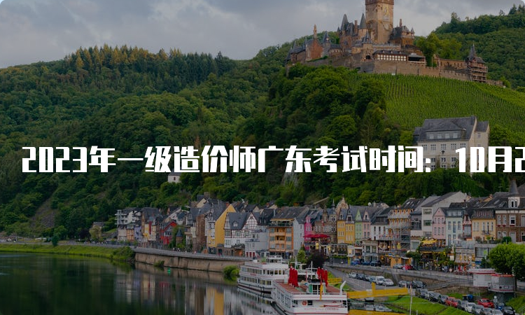 2023年一级造价师广东考试时间：10月28日-29日
