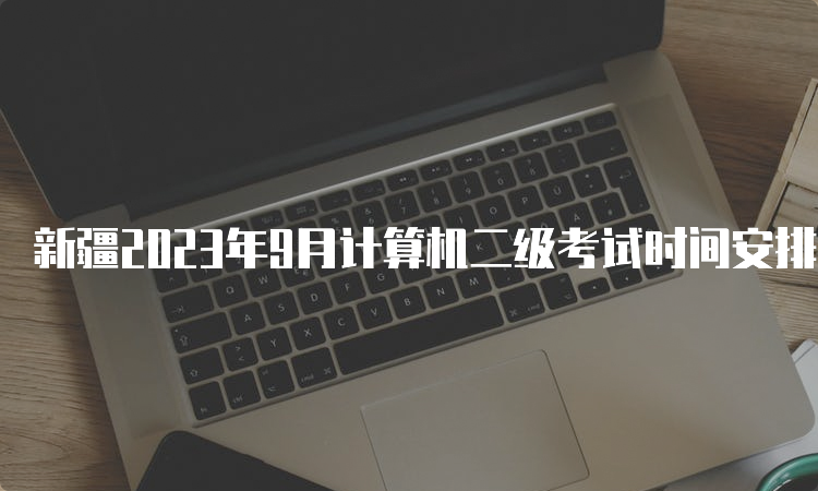 新疆2023年9月计算机二级考试时间安排