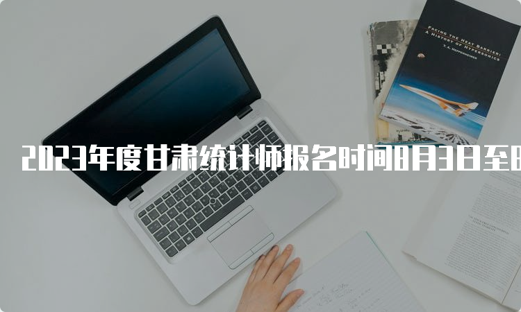 2023年度甘肃统计师报名时间8月3日至8月13日18:00