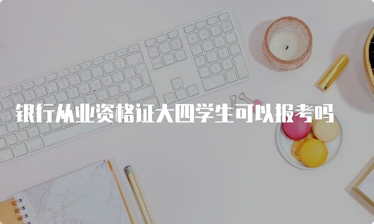 银行从业资格证大四学生可以报考吗