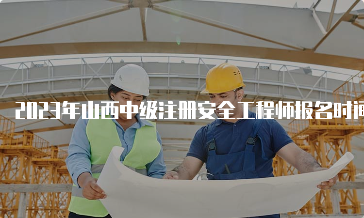 2023年山西中级注册安全工程师报名时间预测