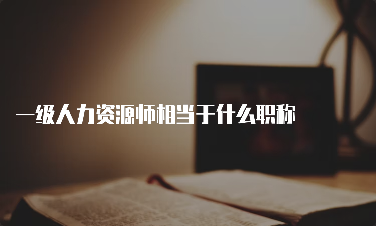 一级人力资源师相当于什么职称