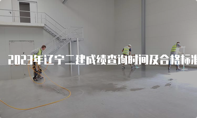 2023年辽宁二建成绩查询时间及合格标准