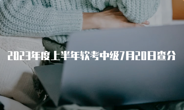 2023年度上半年软考中级7月20日查分