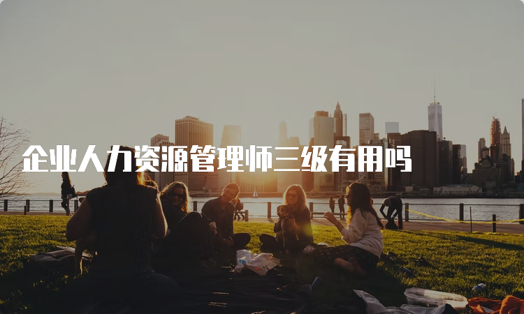 企业人力资源管理师三级有用吗