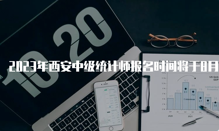 2023年西安中级统计师报名时间将于8月初进行