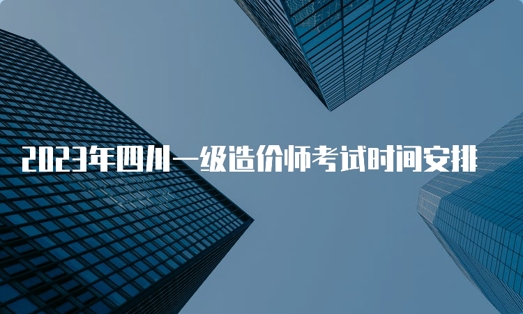 2023年四川一级造价师考试时间安排