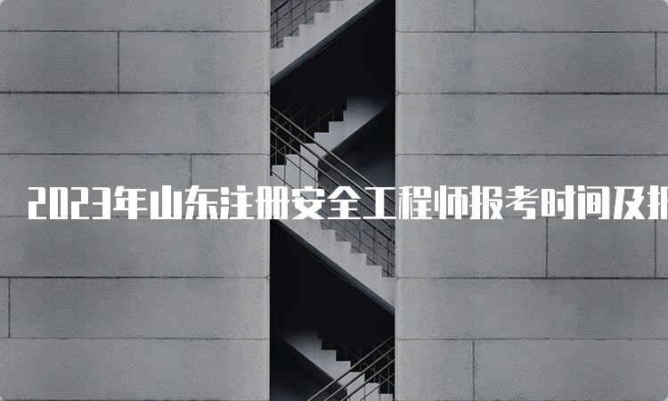 2023年山东注册安全工程师报考时间及报名入口