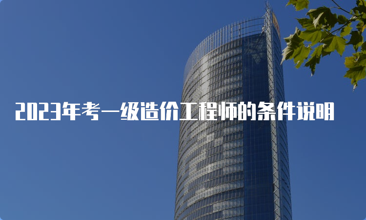 2023年考一级造价工程师的条件说明