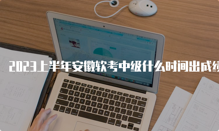 2023上半年安徽软考中级什么时间出成绩？7月20日