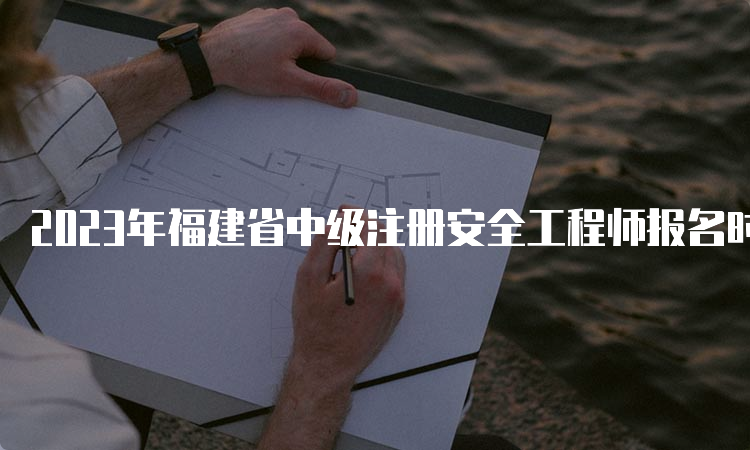 2023年福建省中级注册安全工程师报名时间：8月下旬