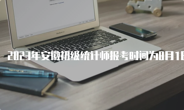 2023年安徽初级统计师报考时间为8月1日9:00至8月15日16:00