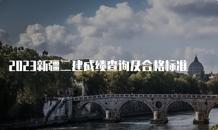 2023新疆二建成绩查询及合格标准